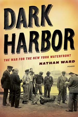 Dark Harbor: The War for the New York Waterfront de Nathan Ward