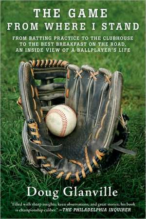 The Game from Where I Stand: From Batting Practice to the Clubhouse to the Best Breakfast on the Road, an Inside View of a Ballplayer's Life de Doug Glanville