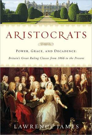 Aristocrats: Britain's Great Ruling Classes from 1066 to the Present de Lawrence James