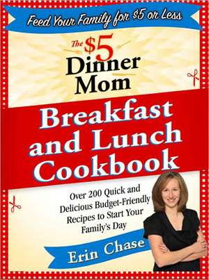 The $5 Dinner Mom Breakfast and Lunch Cookbook: 200 Recipes for Quick, Delicious, and Nourishing Meals That Are Easy on the Budget and a Snap to Prepa de Erin Chase