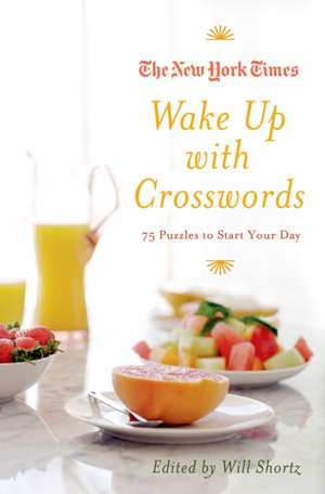 The New York Times Wake Up with Crosswords: 75 Puzzles to Start Your Day de Will Shortz