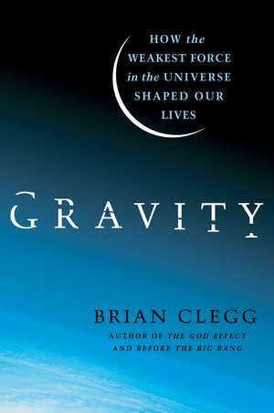 Gravity: How the Weakest Force in the Universe Shaped Our Lives de Brian. Clegg