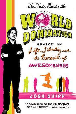 The Teen's Guide to World Domination: Advice on Life, Liberty, and the Pursuit of Awesomeness de Josh Shipp