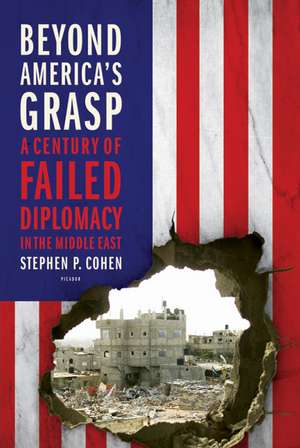 Beyond America's Grasp: A Century of Failed Diplomacy in the Middle East de Stephen P. Cohen