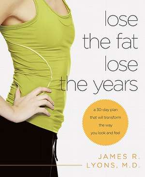 Lose the Fat, Lose the Years: A 30-Day Plan That Will Transform the Way You Look and Feel de James R. Lyons