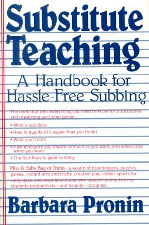 Substitute Teaching: A Handbook for Hassle-Free Subbing de Barbara Pronin