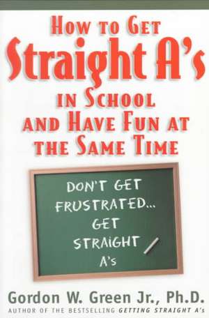 How to Get Straight A's in School and Have Fun at the Same Time de Gordon W. Green