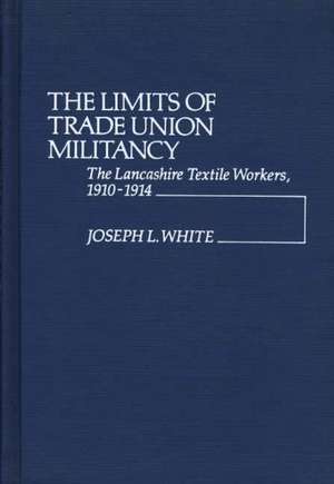 The Limits of Trade Union Militancy: The Lancashire Textile Workers, 1910-1914 de Joseph L. White