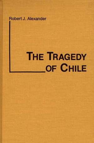 The Tragedy of Chile de Robert J. Alexander