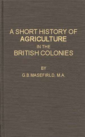 A Short History of Agriculture in the British Colonies de G. B. Masefield