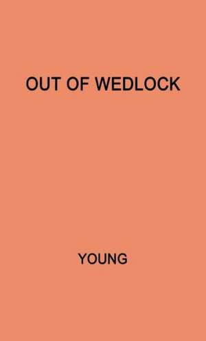 Out of Wedlock: A Study of the Problems of the Unmarried Mother and Her Child de Leontine R. Young