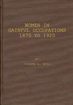 Women in Gainful Occupations: 1870 to 1920 de Joseph A. Hill