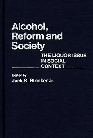 Alcohol, Reform and Society: The Liquor Issue in Social Context de Jr. Blocker, Jack S.