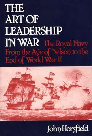 The Art of Leadership in War: The Royal Navy From the Age of Nelson to the End of World War II de John Horsfield