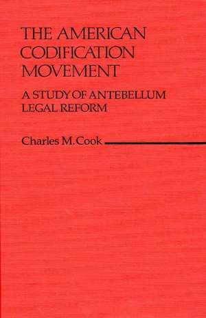 The American Codification Movement: A Study of Antebellum Legal Reform de Charles M. Cook