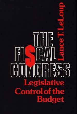 The Fiscal Congress: Legislative Control of the Budget de Lance Leloup