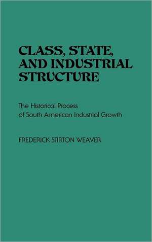 Class, State, and Industrial Structure: The Historical Process of South American Industrial Growth de Frederic S. Weaver