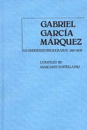 Gabriel Garcia Marquez: An Annotated Bibliography, 1947-1979 de Margaret Eustella Fau