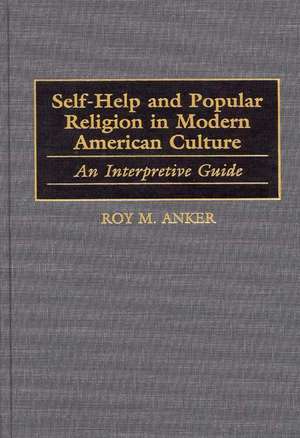 Self-Help and Popular Religion in Modern American Culture: An Interpretive Guide de Roy M. Anker