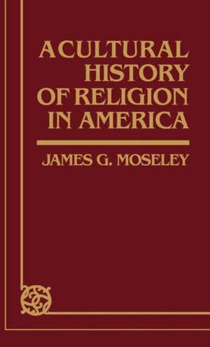 A Cultural History of Religion in America de James G. Moseley