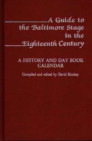 A Guide to the Baltimore Stage in the Eighteenth Century: A History and Day Book Calendar de David Ritchey