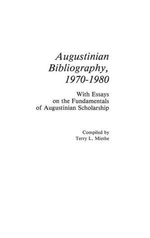 Augustinian Bibliography, 1970-1980: With Essays on the Fundamentals of Augustinian Scholarship de Terry L Miethe