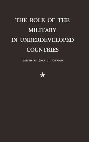 The Role of the Military in Underdeveloped Countries. de Unknown