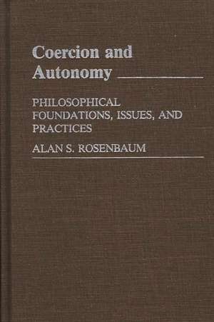 Coercion and Autonomy: Philosophical Foundations, Issues, and Practices de Alan S. Rosenbaum