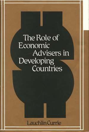 The Role of Economic Advisers in Developing Countries. de Lauchlin Bernard Currie