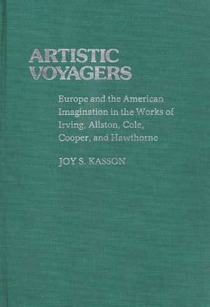 Artistic Voyagers: Europe and the American Imagination in the Works of Irving, Allston, Cole, Cooper, and Hawthorne de Joy S. Kasson