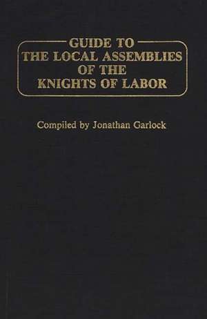 Guide to the Local Assemblies of the Knights of Labor de Jonathan Garlock