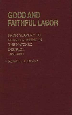 Good and Faithful Labor: From Slavery to Sharecropping in the Natchez District, 1860-1890 de Ronald L. F. Davis