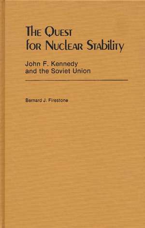 The Quest for Nuclear Stability: John F. Kennedy and the Soviet Union de Bernard J. Firestone