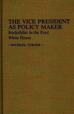 The Vice President as Policy Maker: Rockefeller in the Ford White House de Professor Michael J. Turner