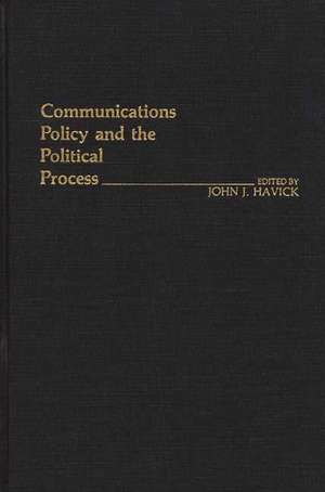 Communications Policy and the Political Process. de John J. Havick