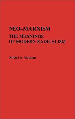 Neo-Marxism: The Meanings of Modern Radicalism de Robert A. Gorman