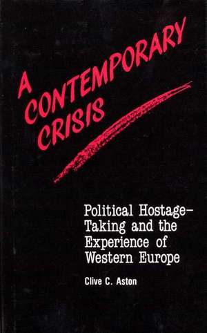 A Contemporary Crisis: Political Hostage-Taking and the Experience of Western Europe de Clive C. Aston