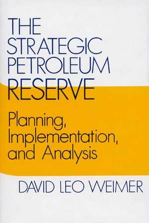 The Strategic Petroleum Reserve: Planning, Implementation, and Analysis de David L. Weimer