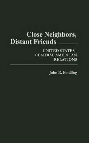 Close Neighbors, Distant Friends: United States-Central American Relations de John E. Findling