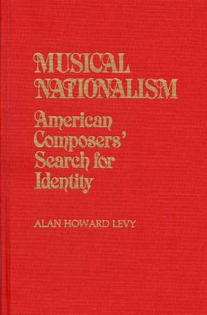 Musical Nationalism: American Composers' Search for Identity de Alan Howard Levy