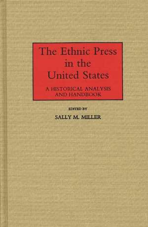 The Ethnic Press in the United States: A Historical Analysis and Handbook de M. Miller Sally