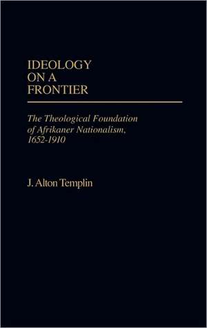 Ideology on a Frontier: The Theological Foundation of Afrikaner Nationalism, 1652-1910 de J. Alton Templin