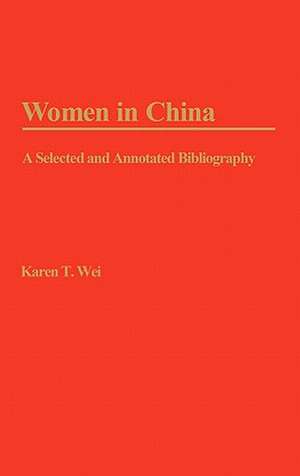 Women in China: A Selected and Annotated Bibliography de Karen T. Wei