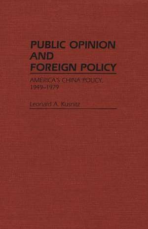 Public Opinion and Foreign Policy: America's China Policy, 1949-1979 de Leonard A. Kusnitz