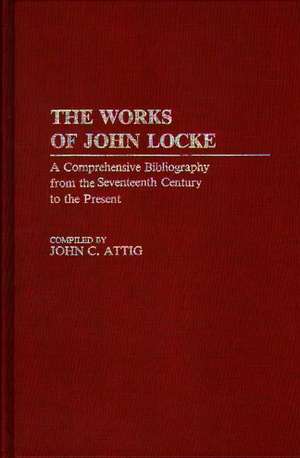 The Works of John Locke: A Comprehensive Bibliography from the Seventeenth Century to the Present de John Attig