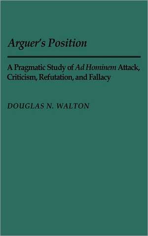 Arguer's Position: A Pragmatic Study of Ad Hominem Attack, Criticism, Refutation, and Fallacy de Douglas N. Walton