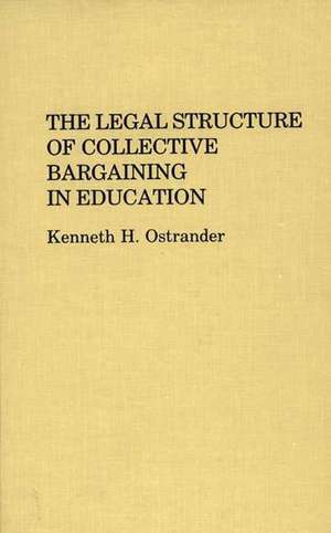 The Legal Structure of Collective Bargaining in Education de Kenneth H. Ostrander