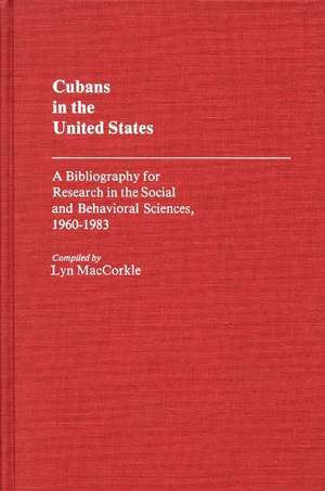 Cubans in the United States: A Bibliography for Research in the Social and Behavioral Sciences, 1960-1983 de Lyn Maccorkle