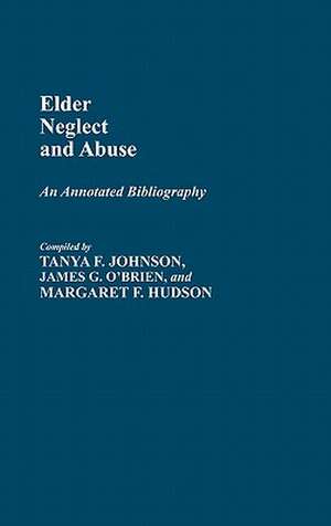 Elder Neglect and Abuse: An Annotated Bibliography de Tanya F. Johnson