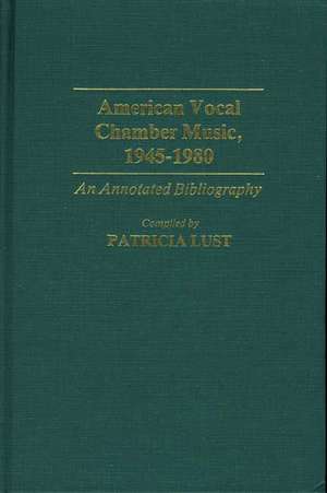 American Vocal Chamber Music, 1945-1980: An Annotated Bibliography de Patricia Lust